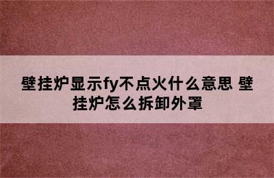 壁挂炉显示fy不点火什么意思 壁挂炉怎么拆卸外罩